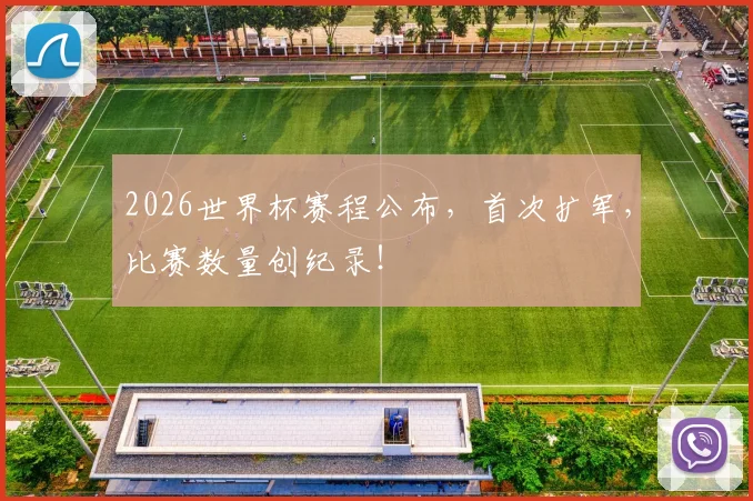 2026世界杯赛程公布，首次扩军，比赛数量创纪录！