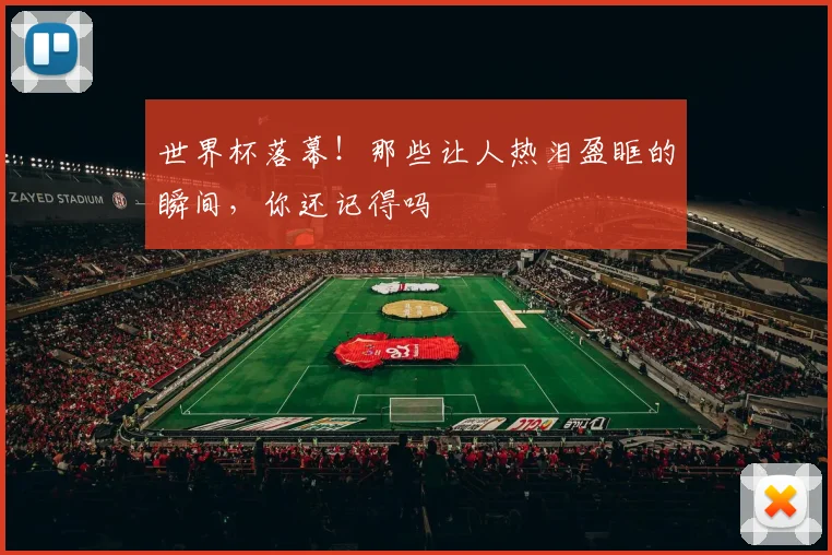 世界杯落幕!那些让人热泪盈眶的瞬间,你还记得吗