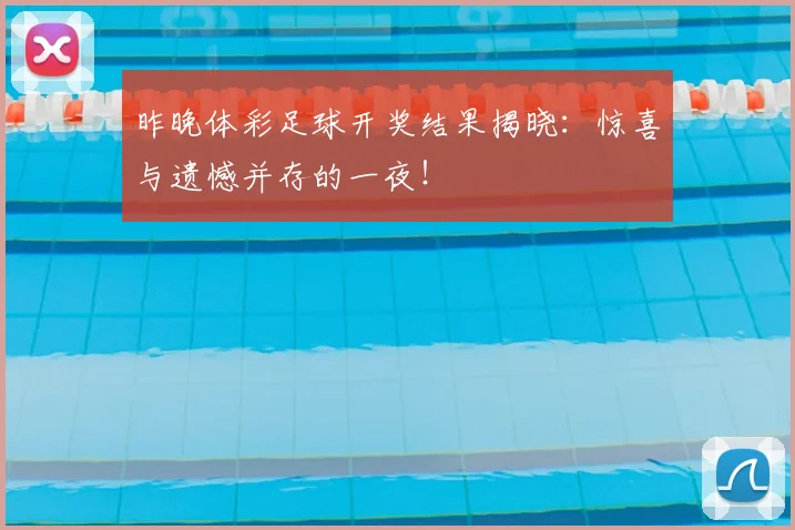 昨晚体彩足球开奖结果揭晓：惊喜与遗憾并存的一夜！