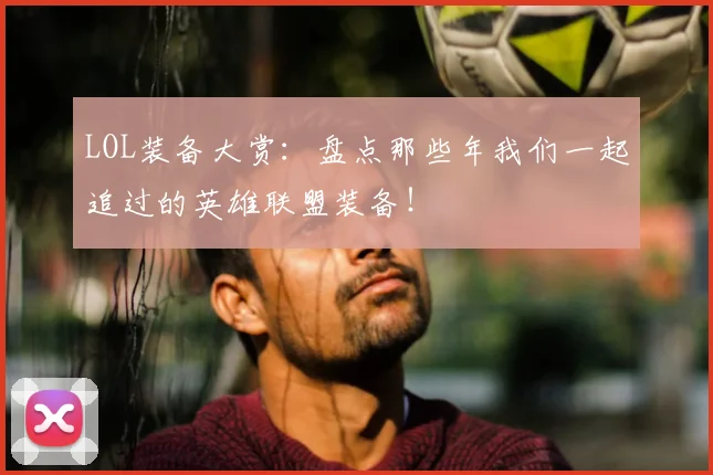 LOL装备大赏:盘点那些年我们一起追过的英雄联盟装备!