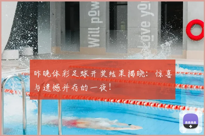 昨晚体彩足球开奖结果揭晓：惊喜与遗憾并存的一夜！