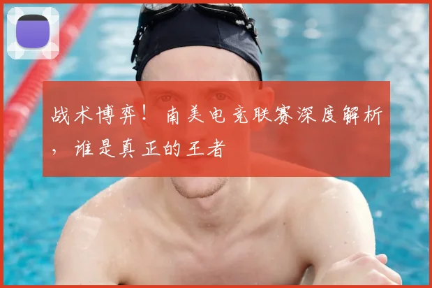 战术博弈！南美电竞联赛深度解析，谁是真正的王者
